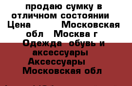 продаю сумку в отличном состоянии › Цена ­ 900 - Московская обл., Москва г. Одежда, обувь и аксессуары » Аксессуары   . Московская обл.